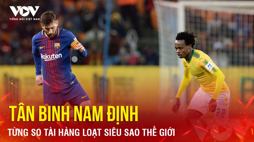 Tin bóng đá 16-8: Tân binh Nam Định từng so tài hàng loạt siêu sao thế giới